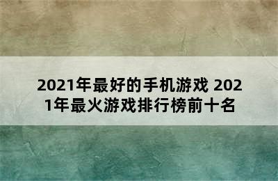 2021年最好的手机游戏 2021年最火游戏排行榜前十名